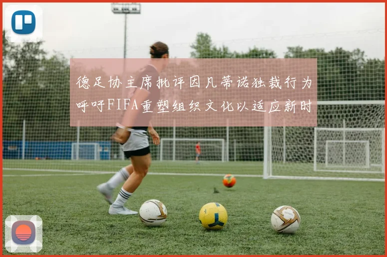 德足协主席批评因凡蒂诺独裁行为呼吁FIFA重塑组织文化以适应新时代