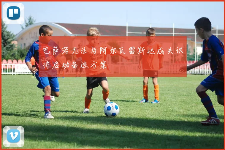 巴萨若无法与阿尔瓦雷斯达成共识将启动备选方案